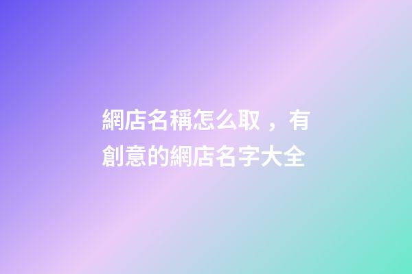 網店名稱怎么取，有創意的網店名字大全